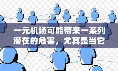 一元机场可能带来一系列潜在的危害，尤其是当它被大量车辆使用时。以下是一些可能的危害