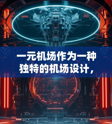一元机场作为一种独特的机场设计,确实能满足特定需求,但其作用和意义因情况而异。以下是对一元机场的一些总结 一元机场作为一种独特的机场设计,确实能满足特定需求,但其作用和意义因情况而异。以下是对一元机场的一些总结