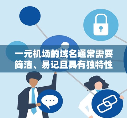 一元机场的域名通常需要简洁、易记且具有独特性,以吸引用户注册并访问。以下是一些可能的域名建议,结合一元机场的特点 一元机场的域名通常需要简洁、易记且具有独特性,以吸引用户注册并访问。以下是一些可能的域名建议,结合一元机场的特点