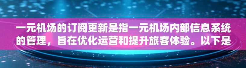 一元机场的订阅更新是指一元机场内部信息系统的管理，旨在优化运营和提升旅客体验。以下是对这一概念的详细分析