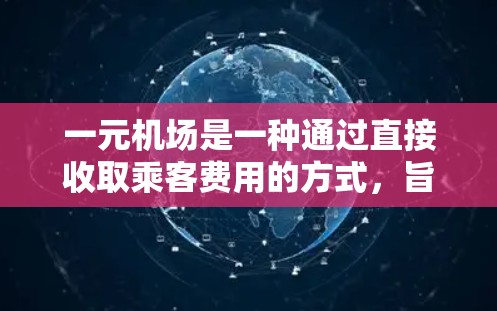一元机场是一种通过直接收取乘客费用的方式,旨在降低机场运营成本,提高效率。以下是关于一元机场收费的详细分析 一元机场是一种通过直接收取乘客费用的方式,旨在降低机场运营成本,提高效率。以下是关于一元机场收费的详细分析
