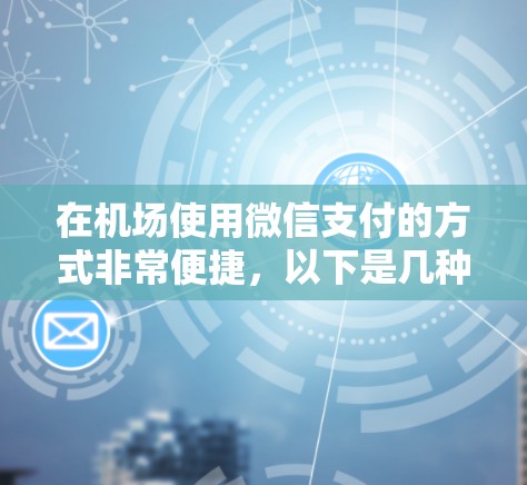 在机场使用微信支付的方式非常便捷,以下是几种常见的应用场景 在机场使用微信支付的方式非常便捷,以下是几种常见的应用场景