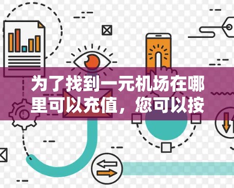 为了找到一元机场在哪里可以充值,您可以按照以下步骤操作 为了找到一元机场在哪里可以充值,您可以按照以下步骤操作