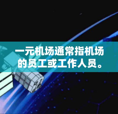 一元机场通常指机场的员工或工作人员。在线登录通常指的是通过这些员工的手机或有专门的登录页面来完成登录。以下是一些可能的解决方案