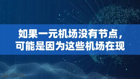 如果一元机场没有节点，可能是因为这些机场在现有的交通基础设施中缺乏连接到其他城市的线路。这可能包括缺乏地铁、公交或航空运输线路，或者缺乏与其他城市的交通连接点。为了改善这一问题，可以考虑以下几个方面