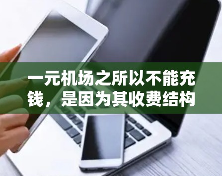 一元机场之所以不能充钱,是因为其收费结构设计以满足特定的出行需求和用户需求,而非按金额收费。具体原因如下 一元机场之所以不能充钱,是因为其收费结构设计以满足特定的出行需求和用户需求,而非按金额收费。具体原因如下