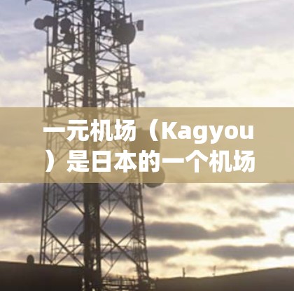 一元机场（Kagyou）是日本的一个机场，提供多种交通服务，包括地铁、公交和出租车。为了充值积分，您可以使用以下几种方式