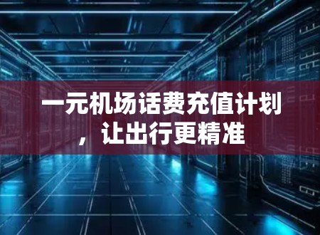 一元机场话费充值计划，让出行更精准