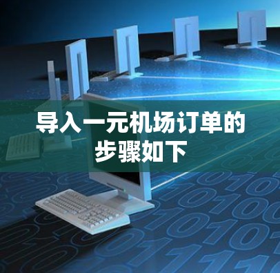 导入一元机场订单的步骤如下