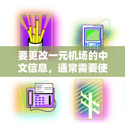 要更改一元机场的中文信息,通常需要使用翻译工具。以下是几种常见的方法 要更改一元机场的中文信息,通常需要使用翻译工具。以下是几种常见的方法