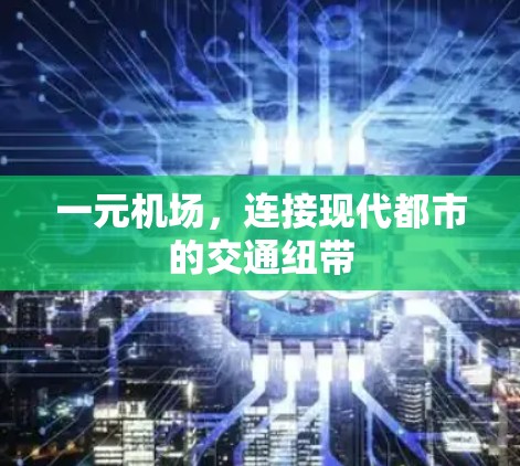 一元机场,连接现代都市的交通纽带 一元机场,连接现代都市的交通纽带