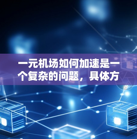 一元机场如何加速是一个复杂的问题，具体方案取决于项目背景、目标和挑战。以下是一元机场加速的可能方向和实施建议