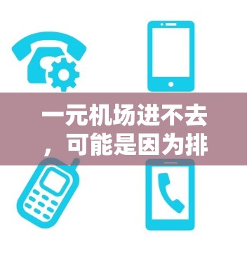 一元机场进不去，可能是因为排队时间较长，或者有其他限制。以下是一些可能的解决方法
