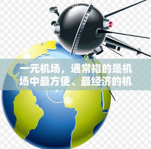 一元机场,通常指的是机场中最方便、最经济的机场之一。它可能提供更高效的交通,节省了乘客的住宿和餐饮时间,同时可能在设施和服务方面具有突出优势。以下是一元机场的特点和如何通过GPT获取相关信息的概述 一元机场,通常指的是机场中最方便、最经济的机场之一。它可能提供更高效的交通,节省了乘客的住宿和餐饮时间,同时可能在设施和服务方面具有突出优势。以下是一元机场的特点和如何通过GPT获取相关信息的概述