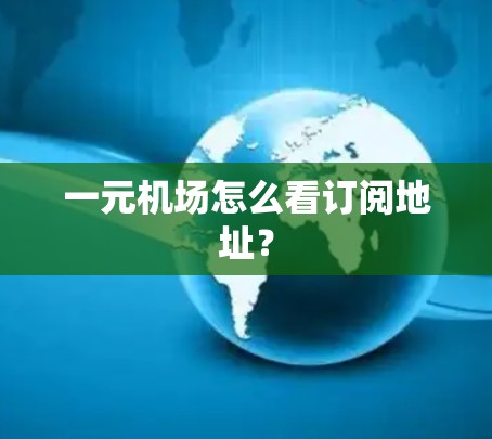 一元机场怎么看订阅地址？