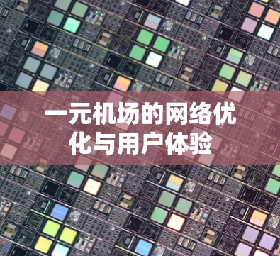 一元机场的网络优化与用户体验 一元机场的网络优化与用户体验