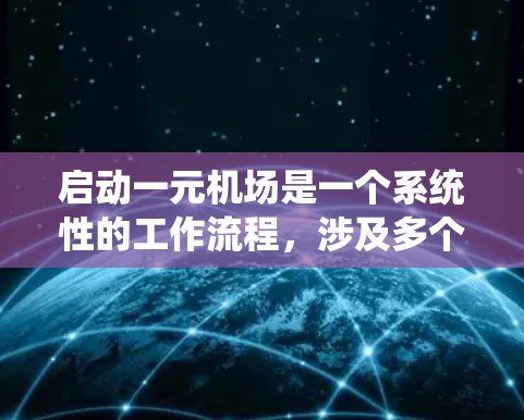 启动一元机场是一个系统性的工作流程,涉及多个部门和部门之间的协调。以下是一个分步的指南,帮助您理解如何启动一元机场 启动一元机场是一个系统性的工作流程,涉及多个部门和部门之间的协调。以下是一个分步的指南,帮助您理解如何启动一元机场