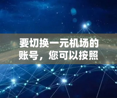 要切换一元机场的账号，您可以按照以下步骤操作