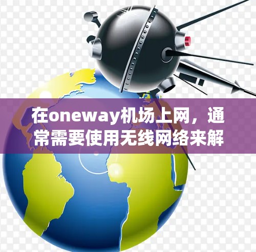 在oneway机场上网，通常需要使用无线网络来解决无法直接连接到互联网的问题。以下是几个常见的解决方案