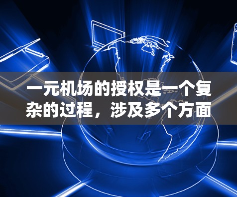 一元机场的授权是一个复杂的过程,涉及多个方面,包括法规、设施、操作流程和安全。以下是一个系统化的指南 一元机场的授权是一个复杂的过程,涉及多个方面,包括法规、设施、操作流程和安全。以下是一个系统化的指南