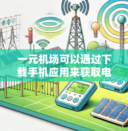 一元机场可以通过下载手机应用来获取电子地图，方便你在前往机场时使用。以下是一些步骤和建议，帮助你下载并使用一元机场地图
