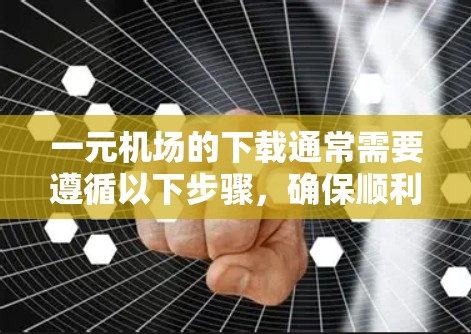 一元机场的下载通常需要遵循以下步骤,确保顺利操作 一元机场的下载通常需要遵循以下步骤,确保顺利操作