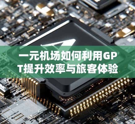 一元机场如何利用GPT提升效率与旅客体验 一元机场如何利用GPT提升效率与旅客体验