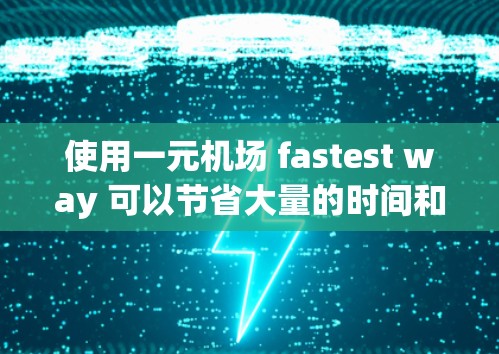 使用一元机场 fastest way 可以节省大量的时间和金钱。以下是一个详细的步骤指南，帮助您高效使用自动机