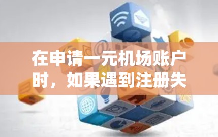 在申请一元机场账户时,如果遇到注册失败的问题,通常可能是因为以下原因 在申请一元机场账户时,如果遇到注册失败的问题,通常可能是因为以下原因