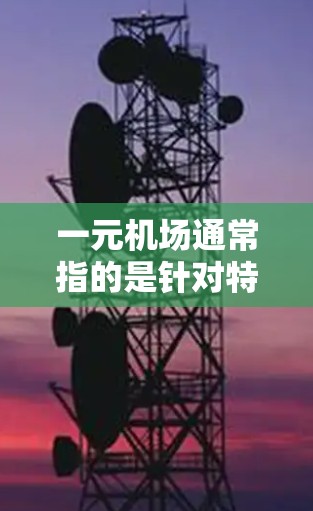 一元机场通常指的是针对特定人群，如学生、企业客户或普通旅客，提供的机场服务。注册账号的过程可能因机场而异，以下是一些通用的步骤和建议，供您参考