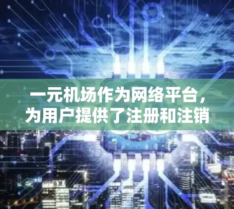 一元机场作为网络平台,为用户提供了注册和注销账号的便捷服务。以下是一元机场账号注销操作的详细步骤 一元机场作为网络平台,为用户提供了注册和注销账号的便捷服务。以下是一元机场账号注销操作的详细步骤