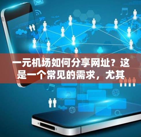 一元机场如何分享网址?这是一个常见的需求,尤其是在机场入口处,用户可能希望访问特定的服务或网站。以下是一个可能的解决方案 一元机场如何分享网址?这是一个常见的需求,尤其是在机场入口处,用户可能希望访问特定的服务或网站。以下是一个可能的解决方案