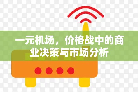 一元机场,价格战中的商业决策与市场分析 一元机场,价格战中的商业决策与市场分析