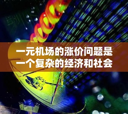 一元机场的涨价问题是一个复杂的经济和社会问题,涉及多方面的因素。以下是一元机场涨价的可能原因分析 一元机场的涨价问题是一个复杂的经济和社会问题,涉及多方面的因素。以下是一元机场涨价的可能原因分析