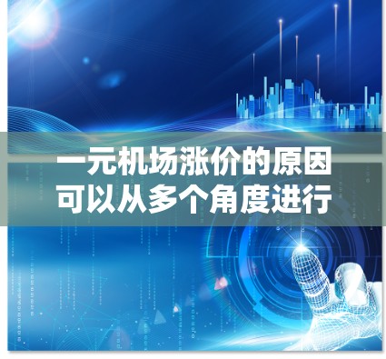 一元机场涨价的原因可以从多个角度进行分析,以下是一些可能的原因 一元机场涨价的原因可以从多个角度进行分析,以下是一些可能的原因
