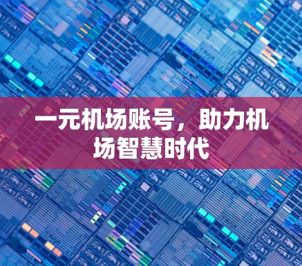 一元机场账号,助力机场智慧时代 一元机场账号,助力机场智慧时代