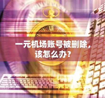 一元机场账号被删除,该怎么办? 一元机场账号被删除,该怎么办?