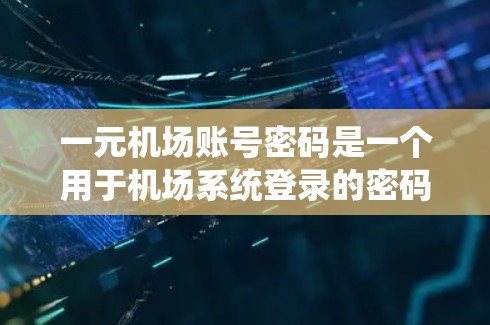 一元机场账号密码是一个用于机场系统登录的密码,通常包括以下关键信息 一元机场账号密码是一个用于机场系统登录的密码,通常包括以下关键信息