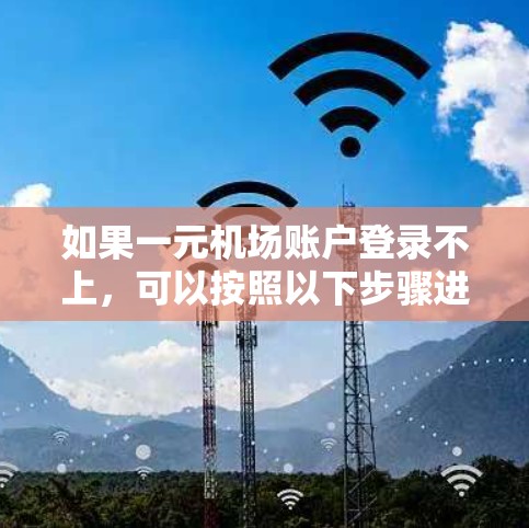 如果一元机场账户登录不上,可以按照以下步骤进行操作 如果一元机场账户登录不上,可以按照以下步骤进行操作