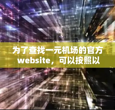 为了查找一元机场的官方 website,可以按照以下步骤进行 为了查找一元机场的官方 website,可以按照以下步骤进行