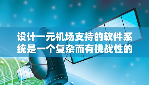 设计一元机场支持的软件系统是一个复杂而有挑战性的任务,但通过系统化的规划和深入的分析,可以逐步构建出高效的解决方案。以下是一个分步的指南,帮助您设计一个涵盖所有必要的功能的软件系统 设计一元机场支持的软件系统是一个复杂而有挑战性的任务,但通过系统化的规划和深入的分析,可以逐步构建出高效的解决方案。以下是一个分步的指南,帮助您设计一个涵盖所有必要的功能的软件系统