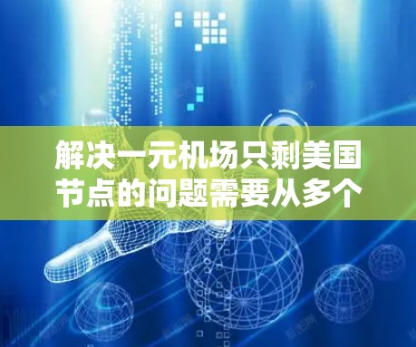 解决一元机场只剩美国节点的问题需要从多个方面入手，确保机场能够正常运行。以下是一些可能的解决方案