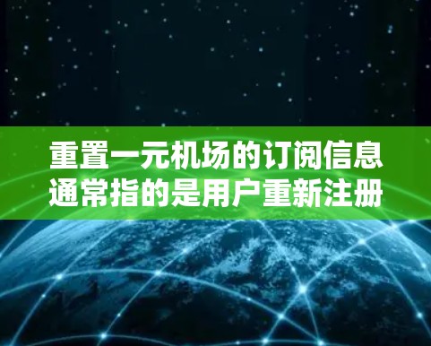 重置一元机场的订阅信息通常指的是用户重新注册或更换他们的订阅。以下是一元机场(如北京首都国际机场)重置订阅的常见步骤 重置一元机场的订阅信息通常指的是用户重新注册或更换他们的订阅。以下是一元机场(如北京首都国际机场)重置订阅的常见步骤