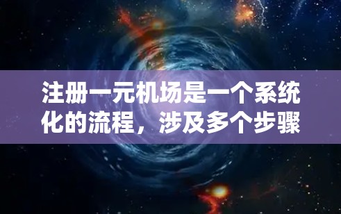 注册一元机场是一个系统化的流程,涉及多个步骤和验证环节。以下是详细的步骤指南 注册一元机场是一个系统化的流程,涉及多个步骤和验证环节。以下是详细的步骤指南