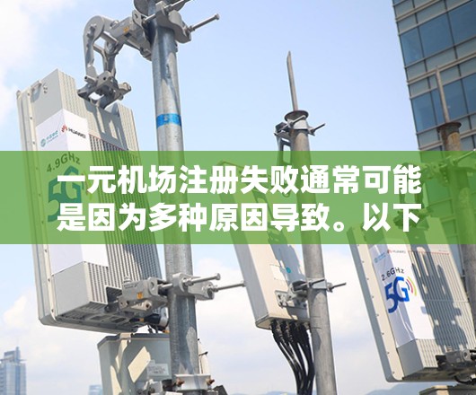 一元机场注册失败通常可能是因为多种原因导致。以下是一些常见原因和解决方案