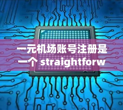 一元机场账号注册是一个 straightforward process，但为了确保顺利注册，以下是一些步骤和注意事项