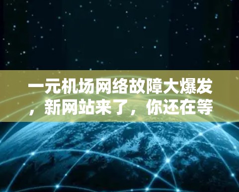 一元机场网络故障大爆发,新网站来了,你还在等什么? 一元机场网络故障大爆发,新网站来了,你还在等什么?
