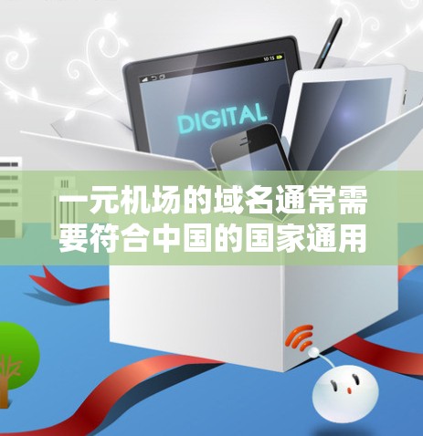 一元机场的域名通常需要符合中国的国家通用标准,且需具有一定的吸引力和易记性。以下是一些可能适合一元机场的域名建议 一元机场的域名通常需要符合中国的国家通用标准,且需具有一定的吸引力和易记性。以下是一些可能适合一元机场的域名建议