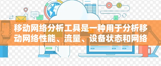 移动网络分析工具是一种用于分析移动网络性能、流量、设备状态和网络连接情况的工具。以下是一些常见的移动网络分析工具及其功能 移动网络分析工具是一种用于分析移动网络性能、流量、设备状态和网络连接情况的工具。以下是一些常见的移动网络分析工具及其功能