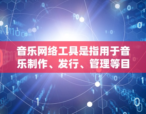 音乐网络工具是指用于音乐制作、发行、管理等目的的网络平台或软件。以下是一些常见的音乐网络工具及其功能